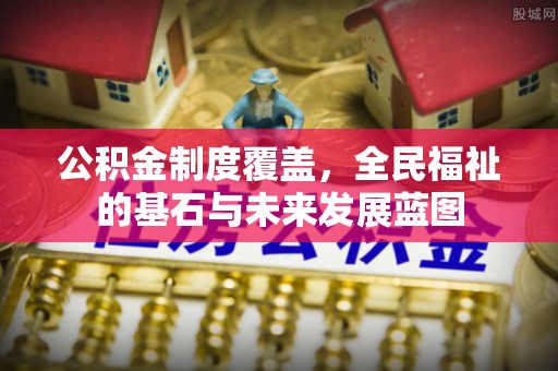 郯城公积金制度覆盖，全民福祉的基石与未来发展蓝图