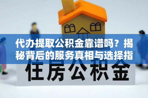 郯城代办提取公积金靠谱吗？揭秘背后的服务真相与选择指南