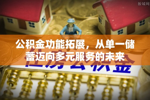 郯城公积金功能拓展，从单一储蓄迈向多元服务的未来