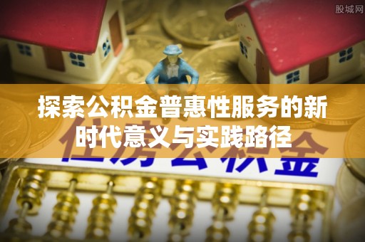 郯城探索公积金普惠性服务的新时代意义与实践路径