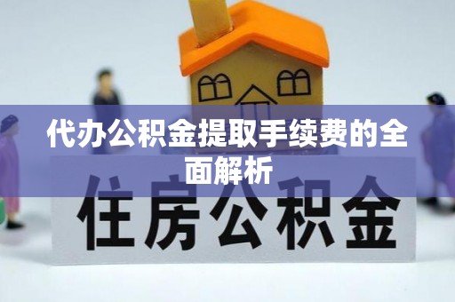 郯城代办公积金提取手续费的全面解析
