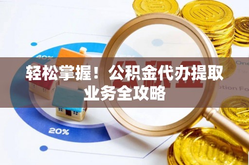 郯城轻松掌握！公积金代办提取业务全攻略