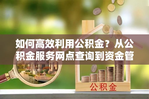 郯城如何高效利用公积金？从公积金服务网点查询到资金管理全攻略