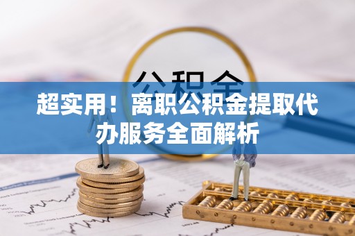 郯城超实用！离职公积金提取代办服务全面解析