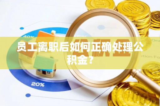 郯城员工离职后如何正确处理公积金？