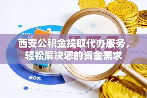 郯城西安公积金提取代办服务，轻松解决您的资金需求