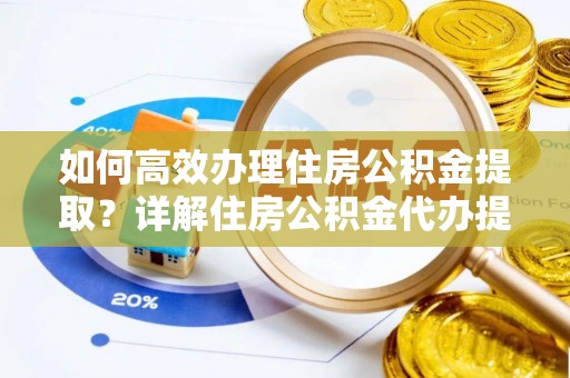 郯城如何高效办理住房公积金提取？详解住房公积金代办提取流程