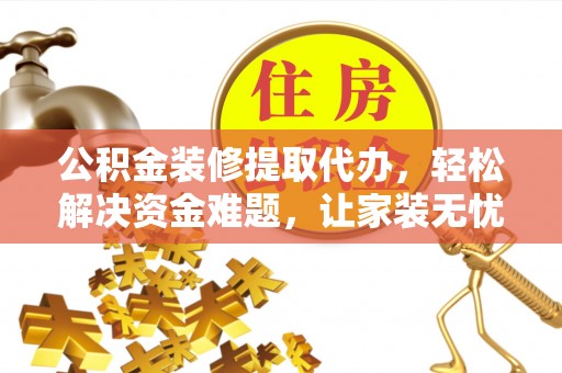 郯城公积金装修提取代办，轻松解决资金难题，让家装无忧