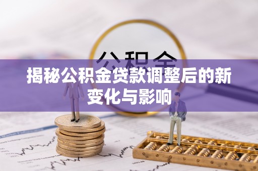 郯城揭秘公积金贷款调整后的新变化与影响