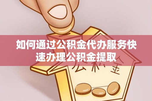 郯城如何通过公积金代办服务快速办理公积金提取