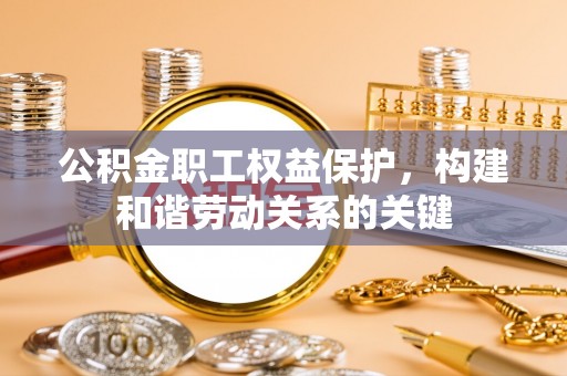 郯城公积金职工权益保护，构建和谐劳动关系的关键