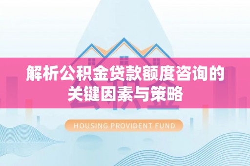 郯城解析公积金贷款额度咨询的关键因素与策略