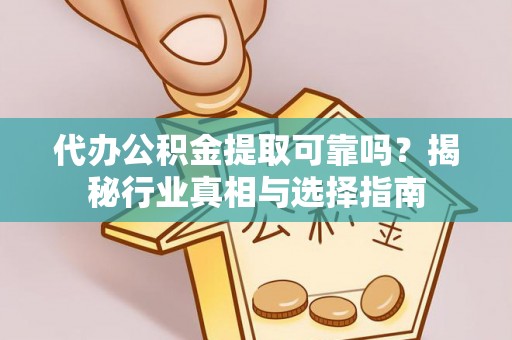 郯城代办公积金提取可靠吗？揭秘行业真相与选择指南
