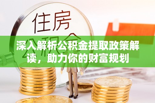 郯城深入解析公积金提取政策解读，助力你的财富规划