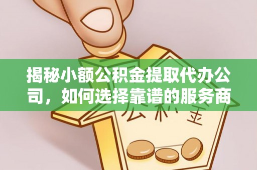 郯城揭秘小额公积金提取代办公司，如何选择靠谱的服务商？