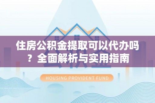 郯城住房公积金提取可以代办吗？全面解析与实用指南