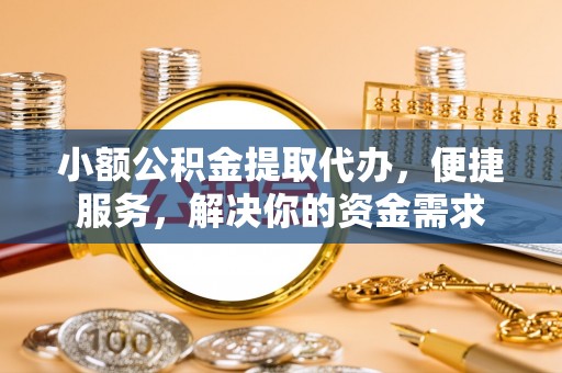 郯城小额公积金提取代办，便捷服务，解决你的资金需求