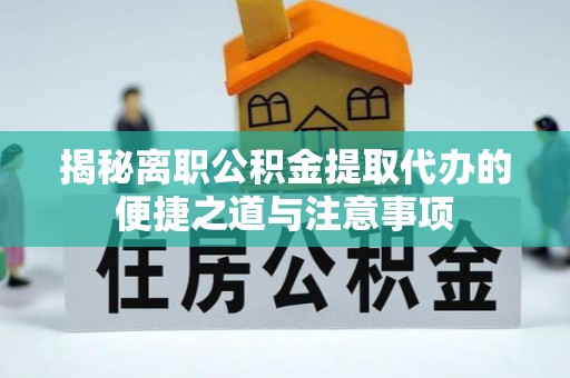 郯城揭秘离职公积金提取代办的便捷之道与注意事项