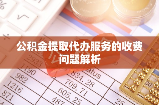 郯城公积金提取代办服务的收费问题解析