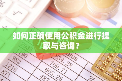 郯城如何正确使用公积金进行提取与咨询？