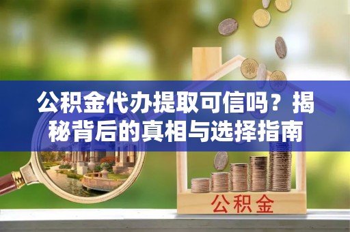 郯城公积金代办提取可信吗？揭秘背后的真相与选择指南