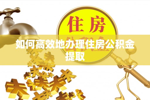 郯城如何高效地办理住房公积金提取