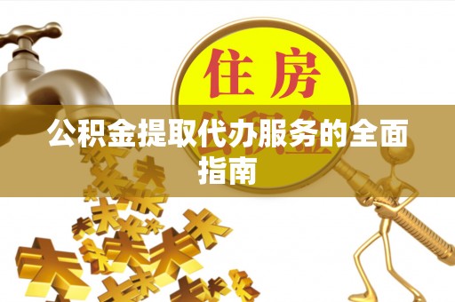 郯城公积金提取代办服务的全面指南